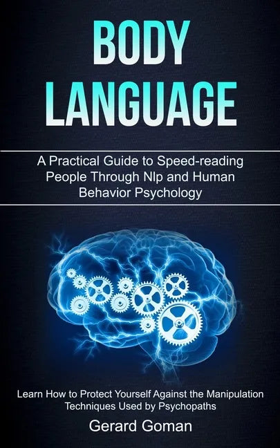 Body Language: A Practical Guide to Speed-reading People Through Nlp and Human Behavior Psychology (Learn How to Protect Yourself Aga - Paperback