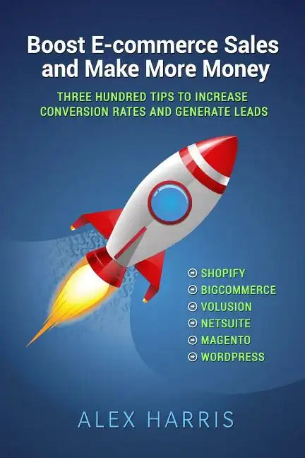 Boost E-commerce Sales and Make More Money: Three Hundred Tips to Increase Conversion Rates and Generate Leads - Paperback
