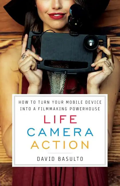 Life. Camera. Action.: How to Turn Your Mobile Device Into a Filmmaking Powerhouse - Paperback