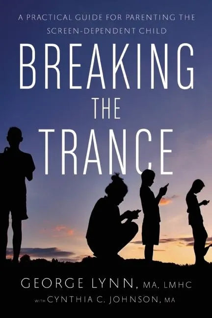 Breaking the Trance: A Practical Guide for Parenting the Screen-Dependent Child - Paperback