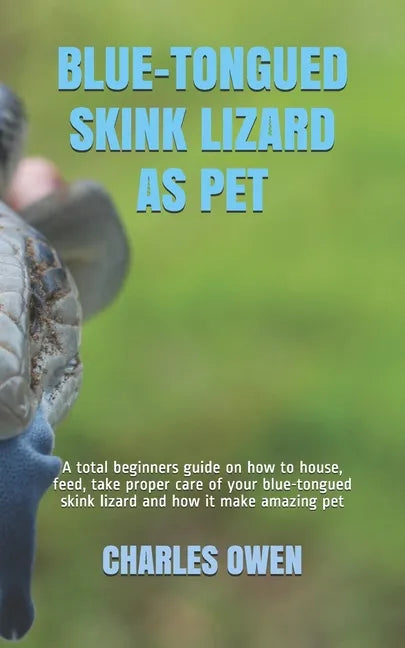 Blue-Tongued Skink Lizard as Pet: A total beginners guide on how to house, feed, take proper care of your blue-tongued skink lizard and how it make am - Paperback