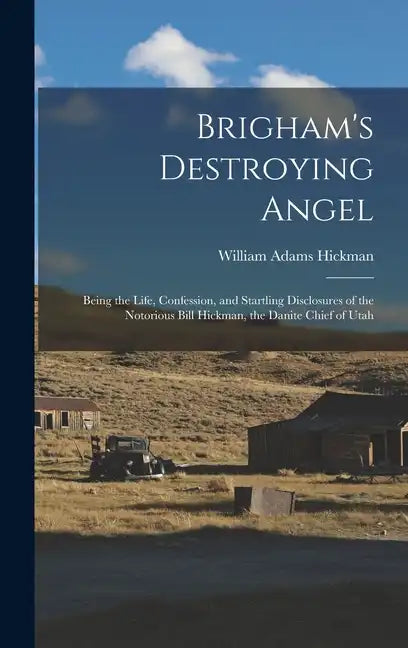 Brigham's Destroying Angel: Being the Life, Confession, and Startling Disclosures of the Notorious Bill Hickman, the Danite Chief of Utah - Hardcover