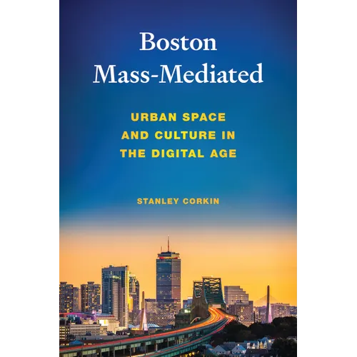 Boston Mass-Mediated: Urban Space and Culture in the Digital Age - Hardcover