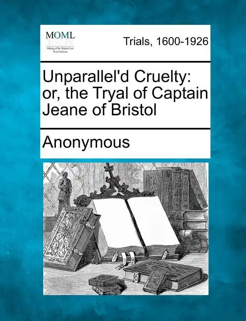 Unparallel'd Cruelty: Or, the Tryal of Captain Jeane of Bristol - Paperback