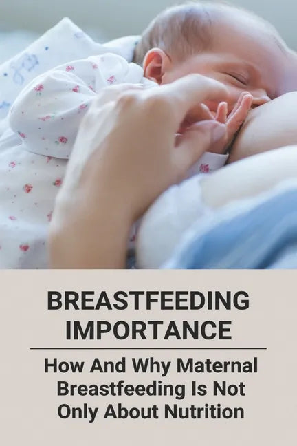 Breastfeeding Importance: How And Why Maternal Breastfeeding Is Not Only About Nutrition - Paperback