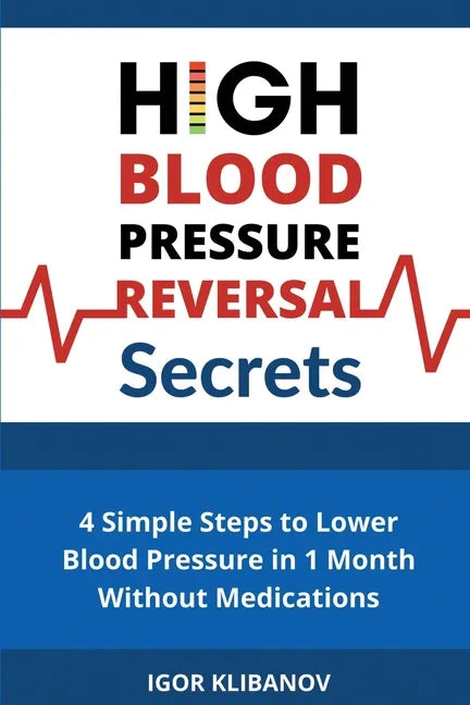 High Blood Pressure Reversal Secrets: 4 Simple Secrets to Lower Blood Pressure in 1 Month Without Medications - Paperback