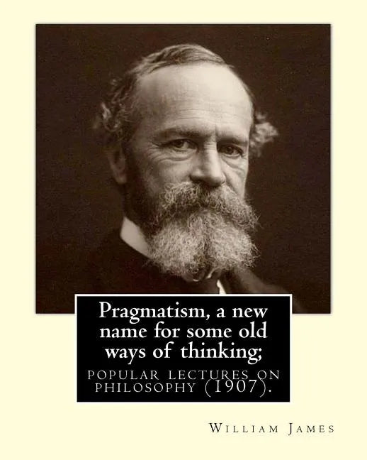 Pragmatism, a new name for some old ways of thinking; popular lectures on philosophy (1907). By: William James: William James (January 11, 1842 - Augu - Paperback