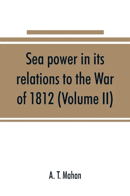 Sea power in its relations to the War of 1812 (Volume II) - Paperback