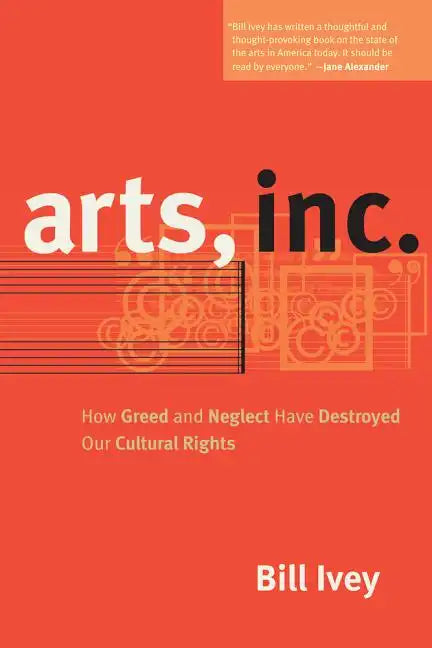 Arts, Inc.: How Greed and Neglect Have Destroyed Our Cultural Rights - Paperback