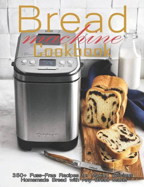 Bread Machine Cookbook: 350+ Fuss-Free Recipes Recipes for Making delicious Homemade Bread with Any Bread Maker - Paperback