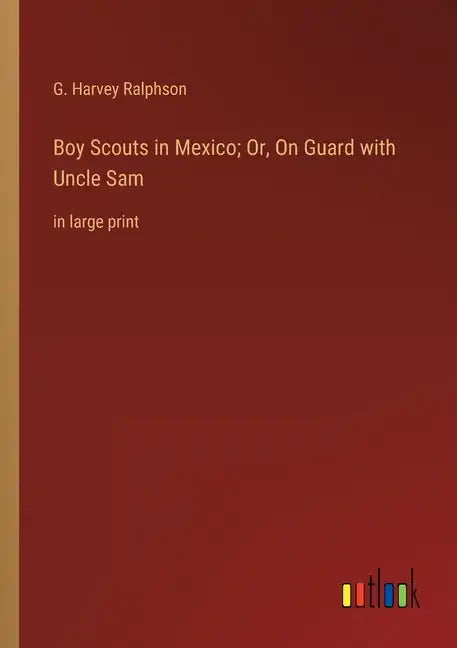 Boy Scouts in Mexico; Or, On Guard with Uncle Sam: in large print - Paperback