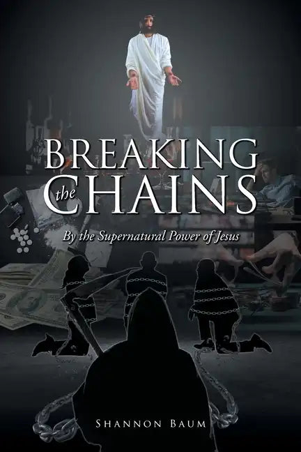 Breaking the Chains: By the Supernatural Power of Jesus - Paperback