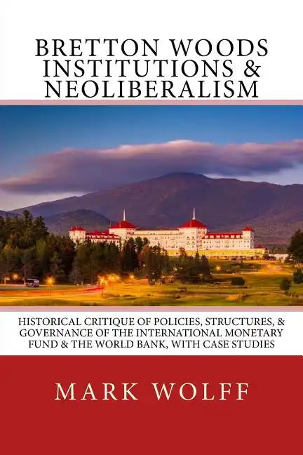 Bretton Woods Institutions & Neoliberalism: Historical Critique of Policies, Structures, & Governance of the International Monetary Fund & the World B - Paperback