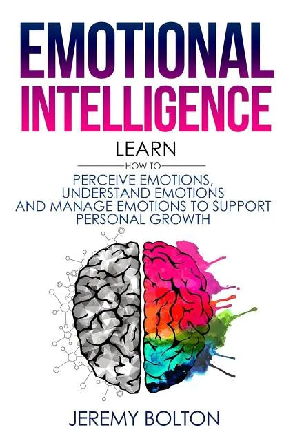 Emotional Intelligence: Learn How to Perceive Emotions, Understand Emotions, and Manage Emotions to Support Personal Growth - Paperback