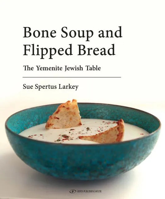 Bone Soup and Flipped Bread: The Yemenite Jewish Kitchen - Hardcover