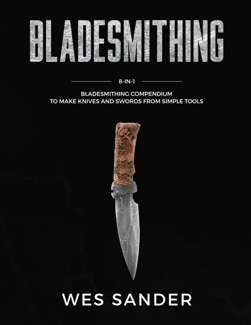 Bladesmithing: 8-in-1 Bladesmithing Compendium to Make Knives and Swords From Simple Tools - Paperback