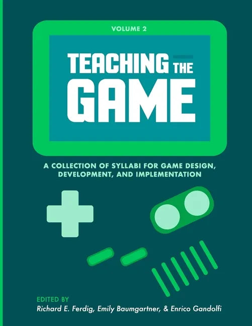 Teaching the Game: A collection of syllabi for game design, development, and implementation, Vol. 2 - Paperback