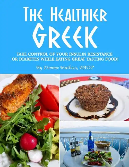 The Healthier Greek--Where It All Began!: Take Control of Your Insulin Resistance or Diabetes While Eating Great Tasting Food! - Paperback