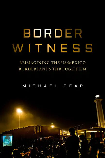 Border Witness: Reimagining the Us-Mexico Borderlands Through Film - Paperback