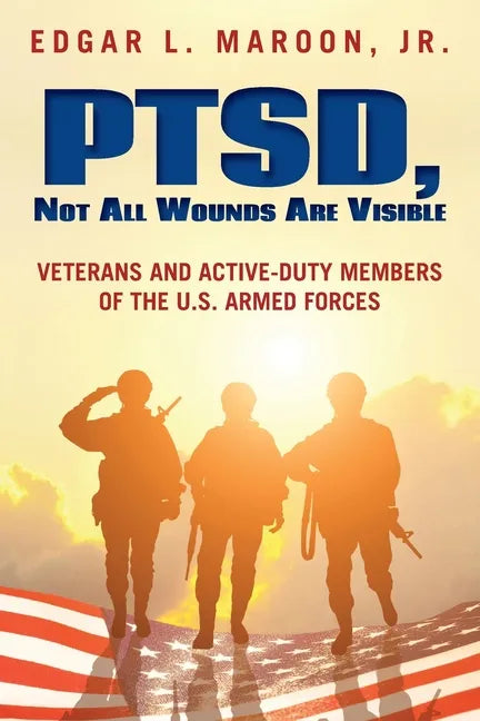 PTSD, Not All Wounds Are Visible: Veterans and Active-Duty Members of the U. S. Armed Forces - Paperback
