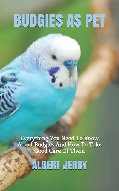 Budgies as Pet: Everything You Need To Know About Budgies And How To Take Good Care Of Them - Paperback