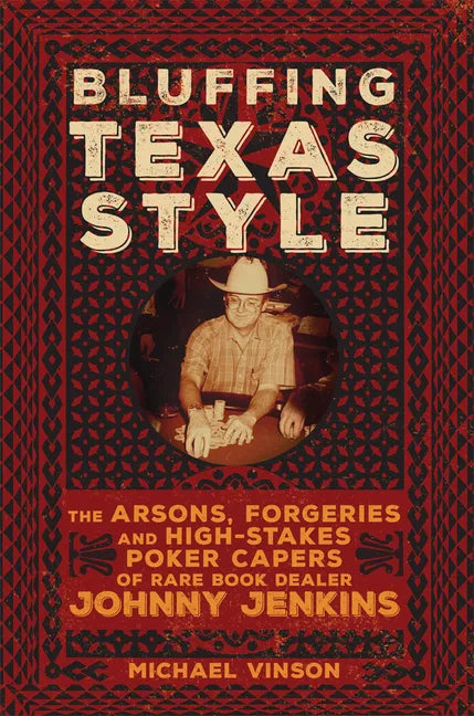 Bluffing Texas Style: The Arsons, Forgeries, and High-Stakes Poker Capers of Rare Book Dealer Johnny Jenkins - Paperback