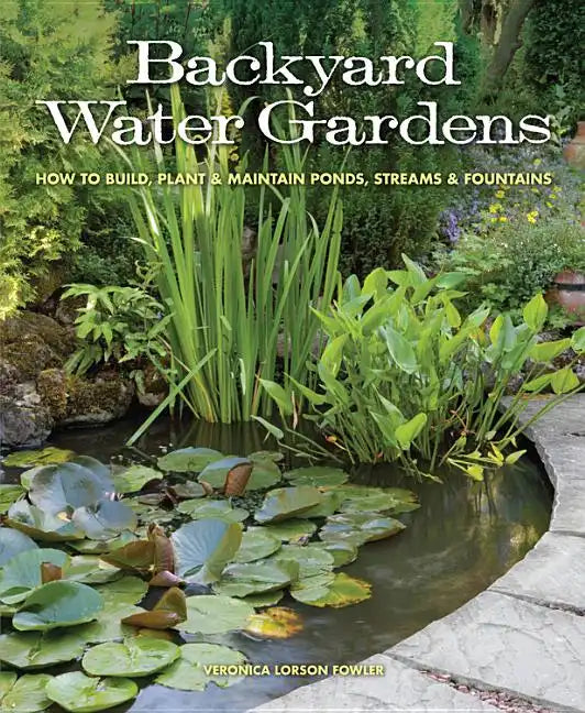 Backyard Water Gardens: How to Build, Plant & Maintain Ponds, Streams & Fountains - Paperback