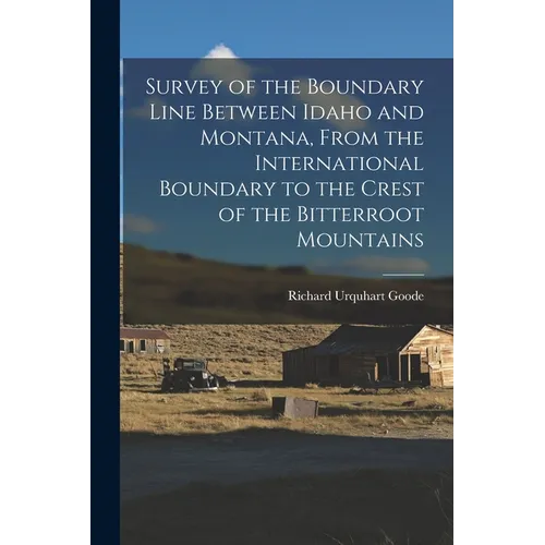 Survey of the Boundary Line Between Idaho and Montana, From the International Boundary to the Crest of the Bitterroot Mountains - Paperback