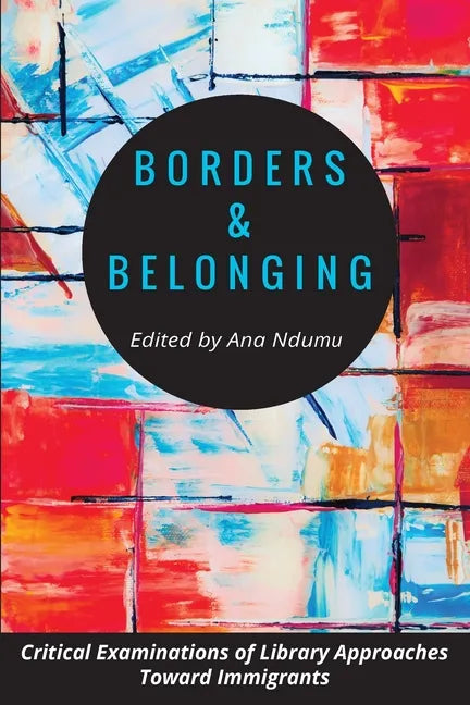 Borders and Belonging: Critical Examinations of Library Approaches toward Immigrants - Paperback