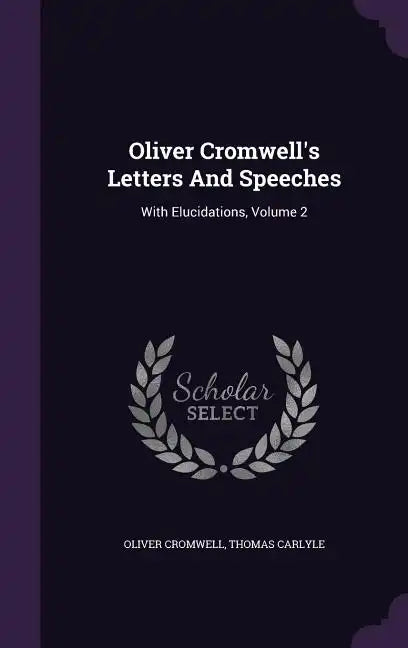 Oliver Cromwell's Letters And Speeches: With Elucidations, Volume 2 - Hardcover
