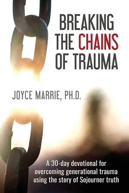 Breaking the Chains of Trauma: A 30-Day Devotional Overcoming Generational Trauma Using the Story of Sojourner Truth - Paperback