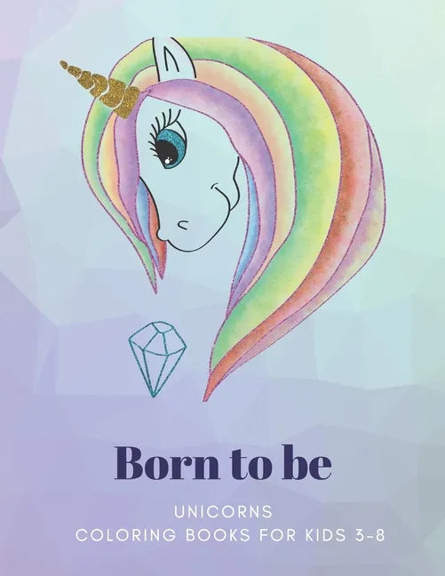 Born to be: UNICORNS, Coloring Book for Kids 3 to 8 Years, Large 8.5 x 11 inches White Paper, Soft Cover - Paperback