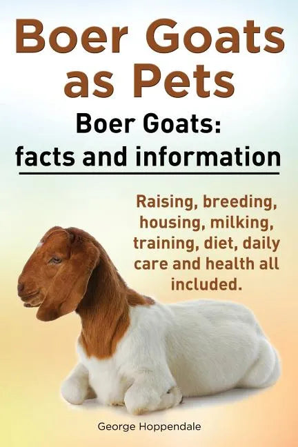 Boer Goats as Pets. Boer Goats facts and information. Raising, breeding, housing, milking, training, diet, daily care and health.: Facts and Informati - Paperback