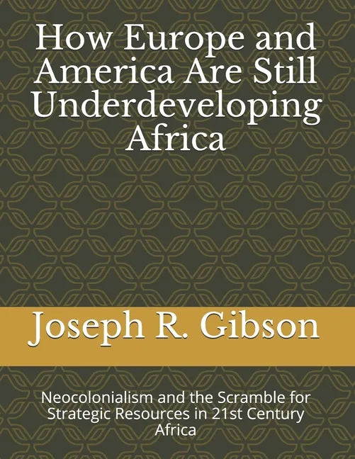 How Europe and America Are Still Underdeveloping Africa: Neocolonialism and the Scramble for Strategic Resources in 21st Century Africa - Paperback
