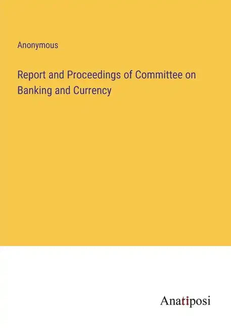Report and Proceedings of Committee on Banking and Currency - Paperback