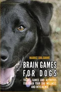 Brain Games for Dogs: Tricks, Games and Activities for Train your Dog Wellness and Intelligence - Paperback