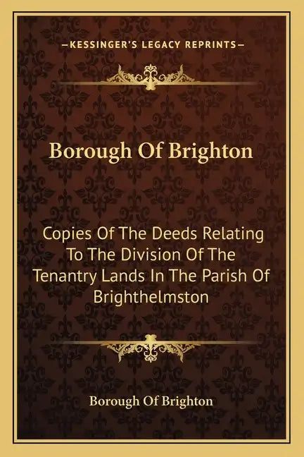 Borough Of Brighton: Copies Of The Deeds Relating To The Division Of The Tenantry Lands In The Parish Of Brighthelmston: In The Year 1822 (1878) - Paperback