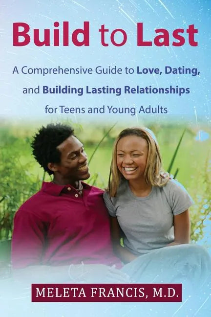 Build to Last: A Comprehensive Guide to Love, Dating, and Building Lasting Relationships for Teens and Young Adults - Paperback