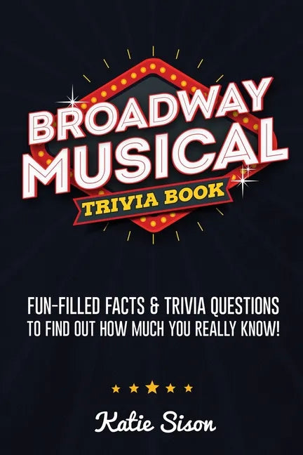 Broadway Musical Trivia Book: Fun-Filled Facts & Trivia Questions To Find Out How Much You Really Know! - Paperback