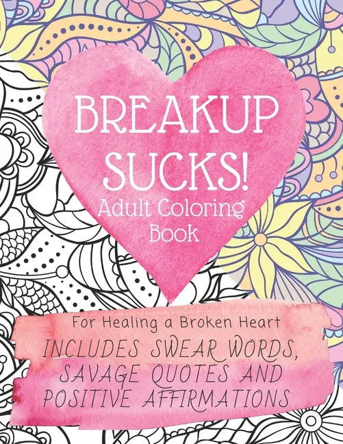 Breakup Sucks! Adult Coloring Book: Ideal Gifts For Women Healing a Broken Heart. Includes Swearing Quotes and Positive Affirmations - Paperback