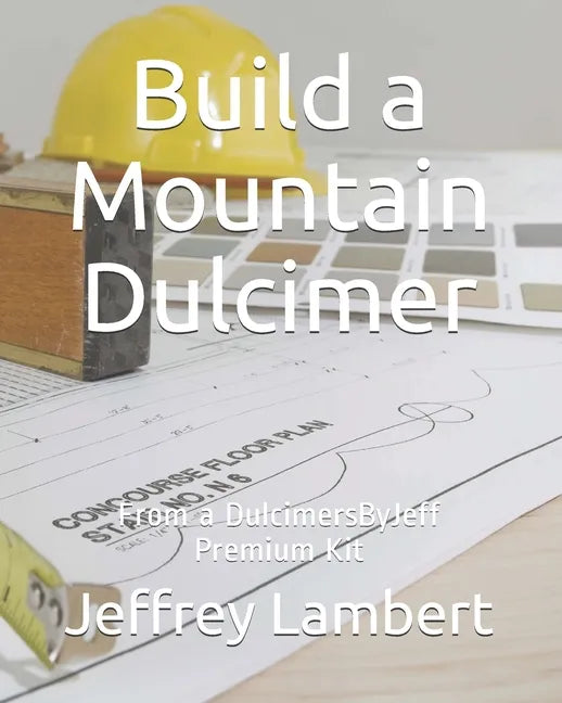 Build a Mountain Dulcimer: From a DulcimersByJeff Premium Kit - Paperback