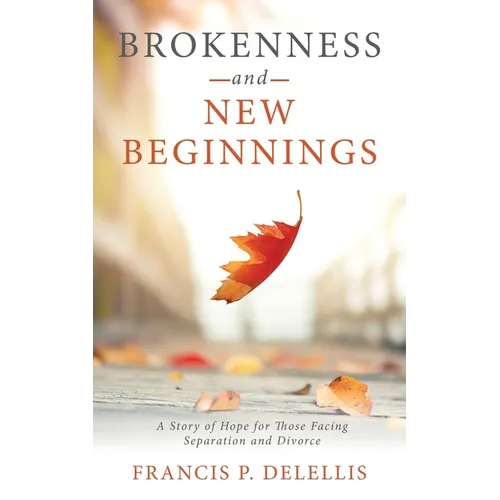 Brokenness and New Beginnings: A Story of Hope for Those Facing Separation and Divorce - Paperback