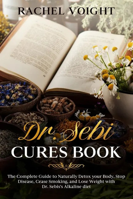 Dr. Sebi Cures Book: The Complete Guide to Naturally Detox your Body, Stop Disease, Cease Smoking, and Lose Weight with Dr. Sebi's Alkaline Diet - Paperback