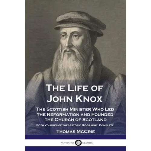 The Life of John Knox: The Scottish Minister Who Led the Reformation and Founded the Church of Scotland - Both Volumes of the Historic Biography, Comp - Paperback