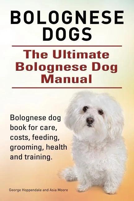 Bolognese Dogs. Ultimate Bolognese Dog Manual. Bolognese dog book for care, costs, feeding, grooming, health and training. - Paperback