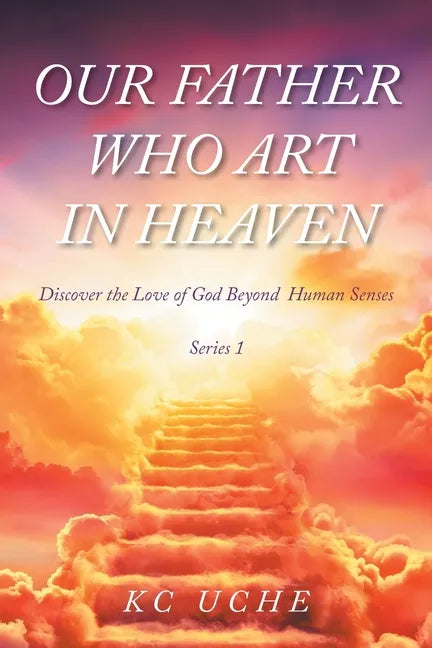 Our Father Who Art In Heaven: Volume One Discover the Love of God Beyond Human Senses - Paperback