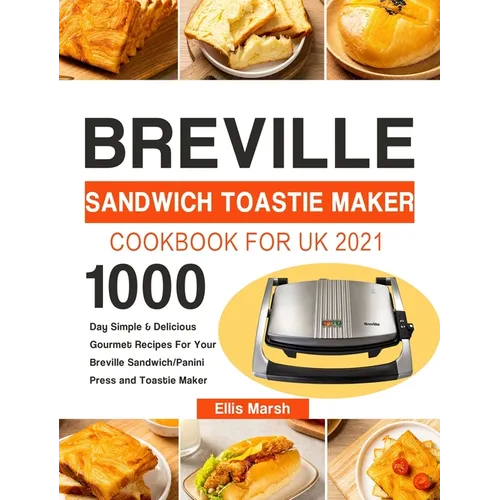 Breville Sandwich Toastie Maker Cookbook for UK 2021: 1000-Day Simple & Delicious Gourmet Recipes For Your Breville Sandwich/Panini Press and Toastie - Hardcover