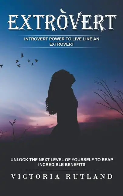 Extrovert: Introvert Power to Live Like an Extrovert (Unlock the Next Level of Yourself to Reap Incredible Benefits) - Paperback