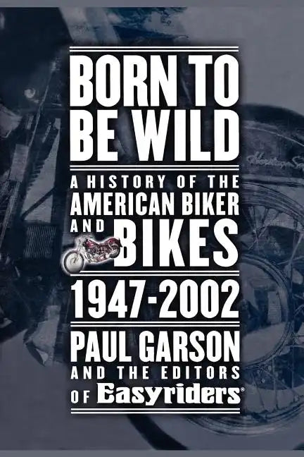 Born to Be Wild: A History of the American Biker and Bikes 1947-2002 - Paperback