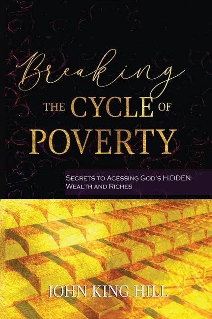 Breaking the Cycle of Poverty: Secrets to Accessing God's Hidden Wealth and Riches - Paperback